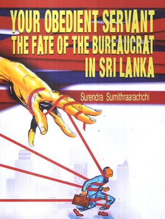 YOUR OBEDIENT SERVANT THE FATE OF THE BUREAUCRAT IN SRILANKA